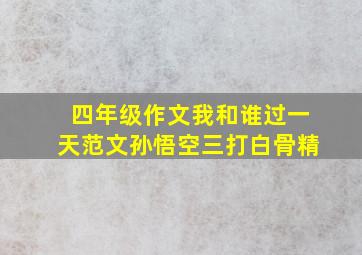 四年级作文我和谁过一天范文孙悟空三打白骨精