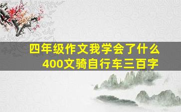 四年级作文我学会了什么400文骑自行车三百字