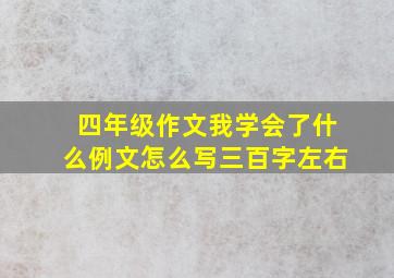 四年级作文我学会了什么例文怎么写三百字左右