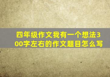 四年级作文我有一个想法300字左右的作文题目怎么写