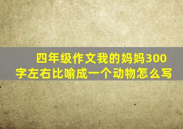 四年级作文我的妈妈300字左右比喻成一个动物怎么写