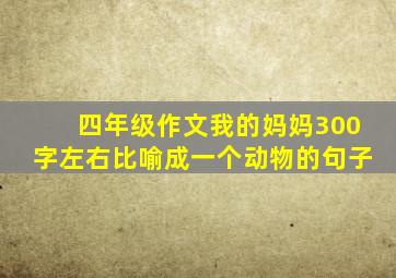 四年级作文我的妈妈300字左右比喻成一个动物的句子