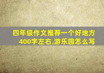 四年级作文推荐一个好地方400字左右,游乐园怎么写