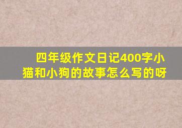 四年级作文日记400字小猫和小狗的故事怎么写的呀