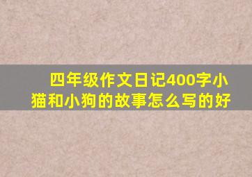 四年级作文日记400字小猫和小狗的故事怎么写的好