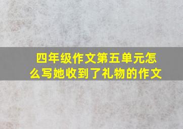 四年级作文第五单元怎么写她收到了礼物的作文