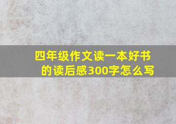 四年级作文读一本好书的读后感300字怎么写