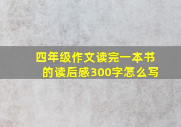 四年级作文读完一本书的读后感300字怎么写