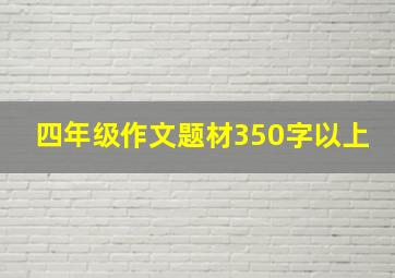 四年级作文题材350字以上