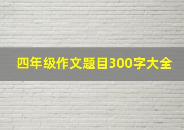 四年级作文题目300字大全