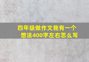 四年级做作文我有一个想法400字左右怎么写