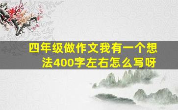 四年级做作文我有一个想法400字左右怎么写呀