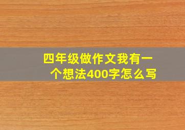 四年级做作文我有一个想法400字怎么写