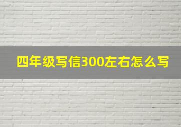 四年级写信300左右怎么写