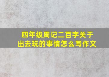 四年级周记二百字关于出去玩的事情怎么写作文