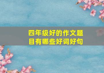 四年级好的作文题目有哪些好词好句