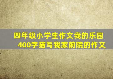 四年级小学生作文我的乐园400字描写我家前院的作文