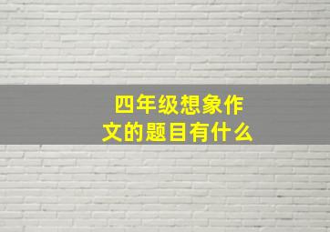 四年级想象作文的题目有什么