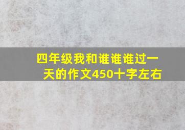 四年级我和谁谁谁过一天的作文450十字左右