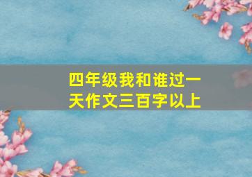 四年级我和谁过一天作文三百字以上