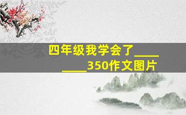 四年级我学会了________350作文图片