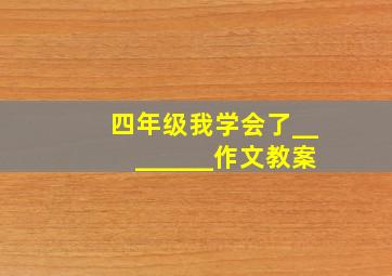 四年级我学会了________作文教案