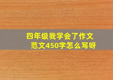 四年级我学会了作文范文450字怎么写呀