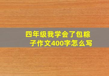 四年级我学会了包粽子作文400字怎么写