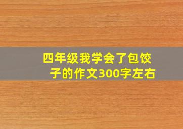 四年级我学会了包饺子的作文300字左右