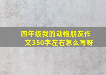 四年级我的动物朋友作文350字左右怎么写呀