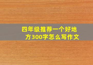 四年级推荐一个好地方300字怎么写作文