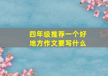 四年级推荐一个好地方作文要写什么