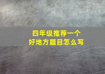 四年级推荐一个好地方题目怎么写