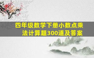 四年级数学下册小数点乘法计算题300道及答案