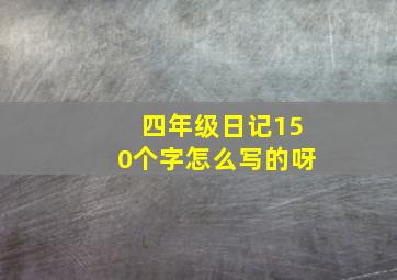 四年级日记150个字怎么写的呀