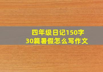 四年级日记150字30篇暑假怎么写作文