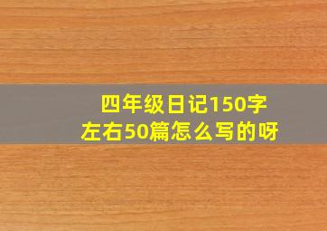 四年级日记150字左右50篇怎么写的呀