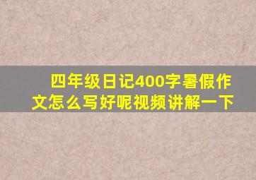 四年级日记400字暑假作文怎么写好呢视频讲解一下