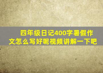 四年级日记400字暑假作文怎么写好呢视频讲解一下吧