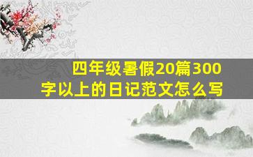 四年级暑假20篇300字以上的日记范文怎么写