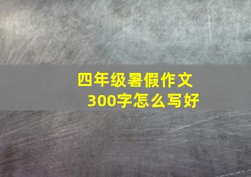 四年级暑假作文300字怎么写好