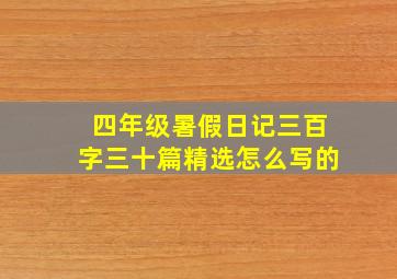 四年级暑假日记三百字三十篇精选怎么写的