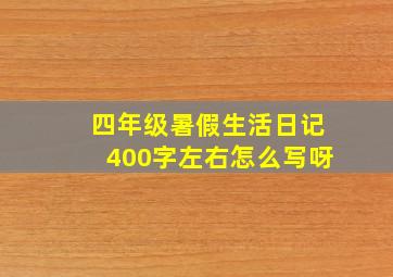 四年级暑假生活日记400字左右怎么写呀