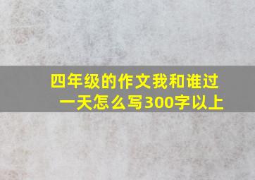 四年级的作文我和谁过一天怎么写300字以上