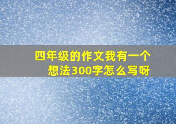 四年级的作文我有一个想法300字怎么写呀