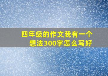 四年级的作文我有一个想法300字怎么写好