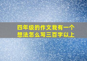 四年级的作文我有一个想法怎么写三百字以上