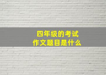 四年级的考试作文题目是什么