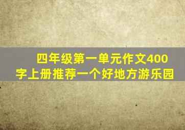 四年级第一单元作文400字上册推荐一个好地方游乐园