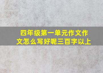 四年级第一单元作文作文怎么写好呢三百字以上